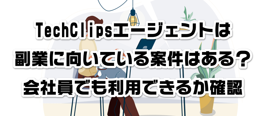 TechClipsエージェントは副業に向いている案件はある?会社員でも利用できるかか確認